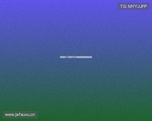 免费观看iOS平台NBA赛事直播精彩内容尽在掌握